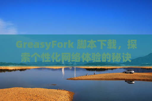 GreasyFork 脚本下载，探索个性化网络体验的秘诀