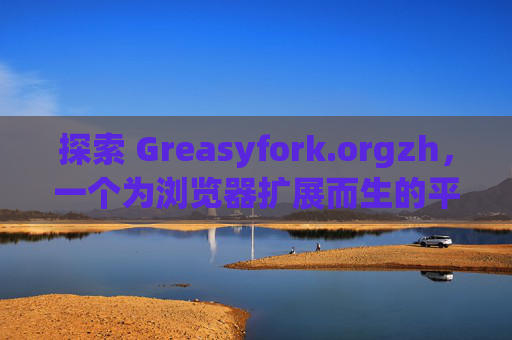 探索 Greasyfork.orgzh，一个为浏览器扩展而生的平台